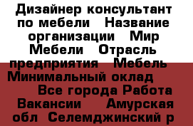 Дизайнер-консультант по мебели › Название организации ­ Мир Мебели › Отрасль предприятия ­ Мебель › Минимальный оклад ­ 15 000 - Все города Работа » Вакансии   . Амурская обл.,Селемджинский р-н